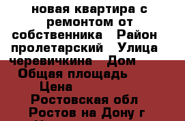 новая квартира с ремонтом от собственника › Район ­ пролетарский › Улица ­ черевичкина › Дом ­ 91 › Общая площадь ­ 22 › Цена ­ 1 600 000 - Ростовская обл., Ростов-на-Дону г. Недвижимость » Квартиры продажа   . Ростовская обл.